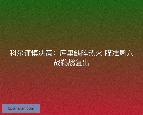 科尔谨慎决策：库里缺阵热火 瞄准周六战鹈鹕复出